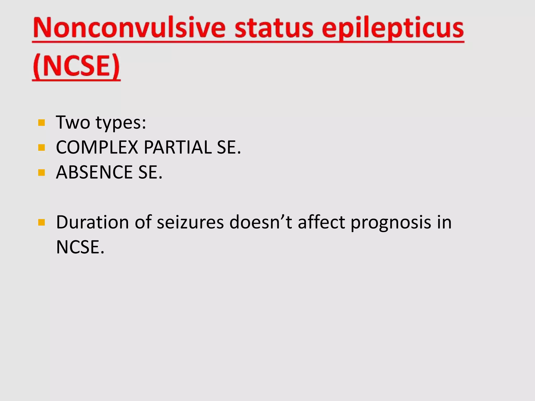  Two types:
 COMPLEX PARTIAL SE.
 ABSENCE SE.
 Duration of seizures doesn’t affect prognosis in
NCSE.
 