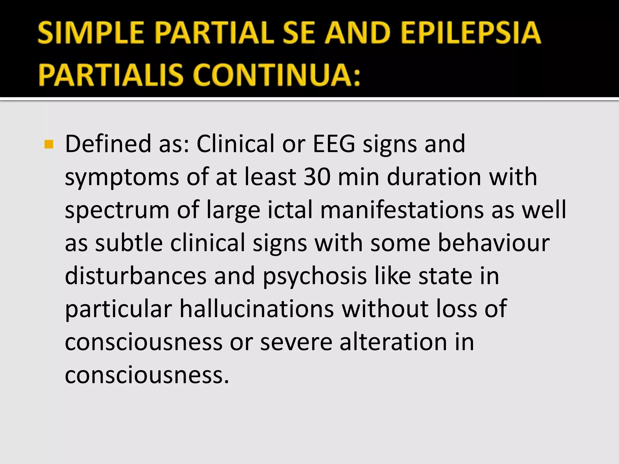  Defined as: Clinical or EEG signs and
symptoms of at least 30 min duration with
spectrum of large ictal manifestations as well
as subtle clinical signs with some behaviour
disturbances and psychosis like state in
particular hallucinations without loss of
consciousness or severe alteration in
consciousness.
 