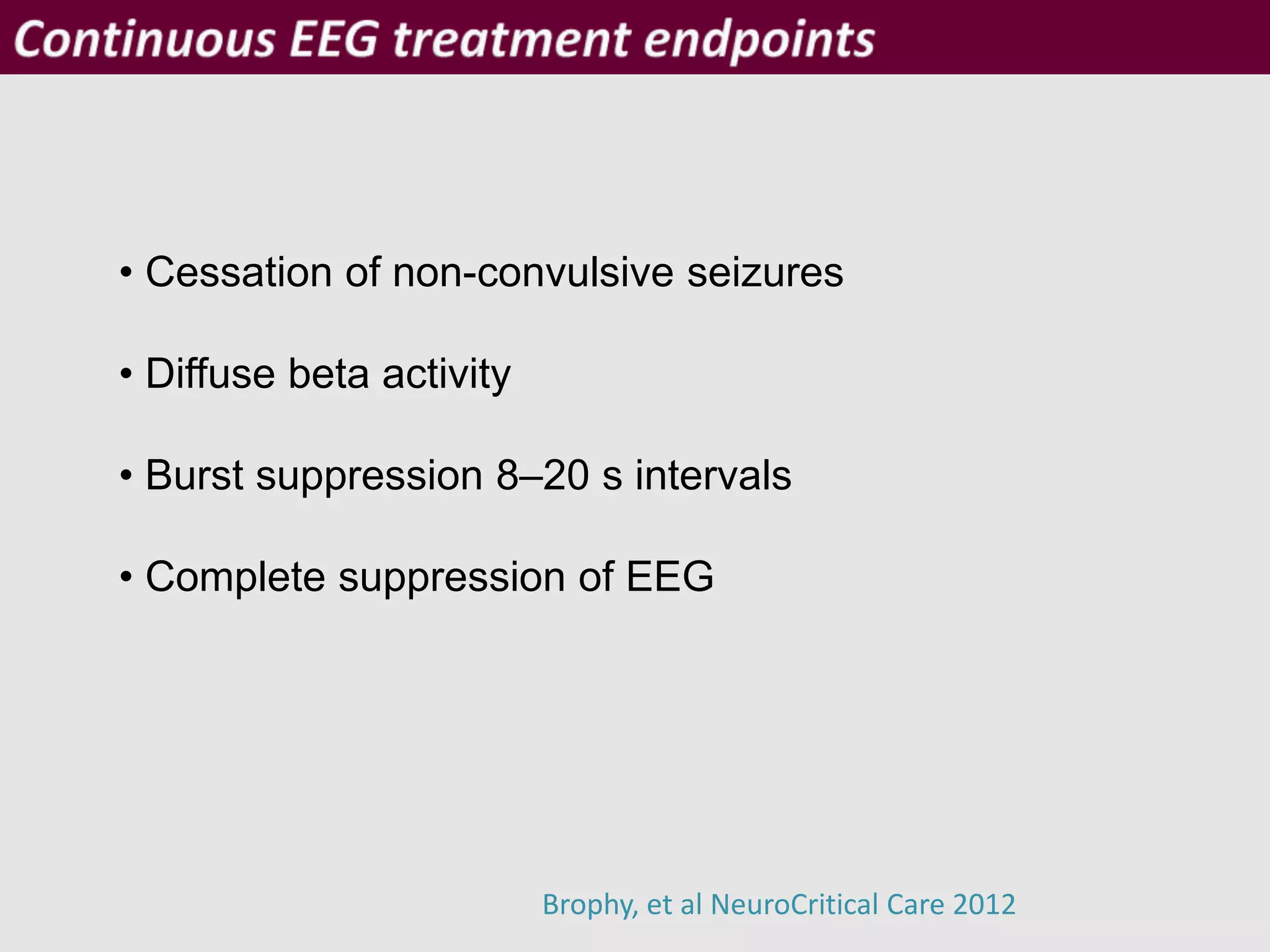 Brophy, et al NeuroCritical Care 2012
• Cessation of non-convulsive seizures
• Diffuse beta activity
• Burst suppression 8–20 s intervals
• Complete suppression of EEG
 