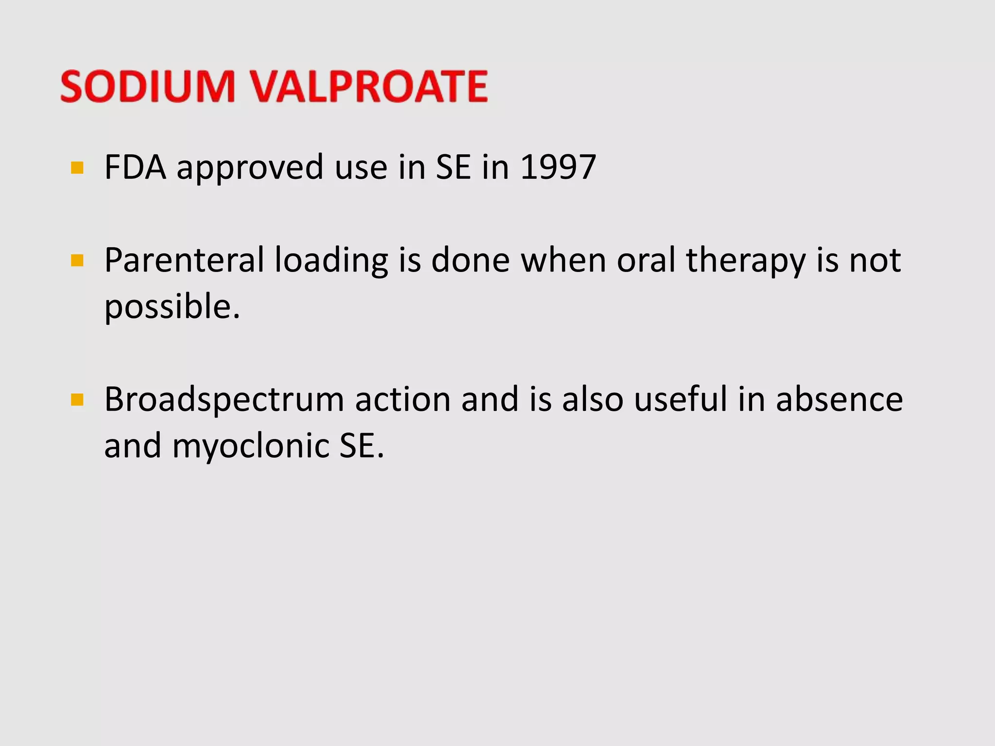  FDA approved use in SE in 1997
 Parenteral loading is done when oral therapy is not
possible.
 Broadspectrum action and is also useful in absence
and myoclonic SE.
 