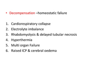 • Decompensation –homeostatic faliure
1. Cardiorespiratory collapse
2. Electrolyte imbalance
3. Rhabdomyolysis & delayed tubular necrosis
4. Hyperthermia
5. Multi organ Failure
6. Raised ICP & cerebral oedema
 