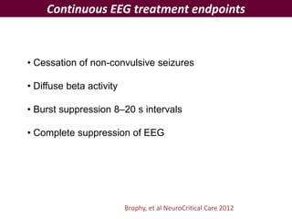 Continuous EEG treatment endpoints
Brophy, et al NeuroCritical Care 2012
• Cessation of non-convulsive seizures
• Diffuse beta activity
• Burst suppression 8–20 s intervals
• Complete suppression of EEG
 
