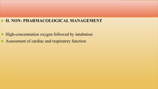  II. NON- PHARMACOLOGICAL MANAGEMENT
 High-concentration oxygen followed by intubation
 Assessment of cardiac and respiratory function
 