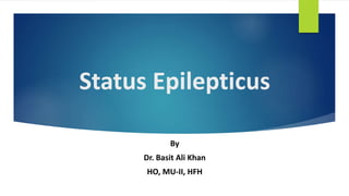Status Epilepticus
By
Dr. Basit Ali Khan
HO, MU-II, HFH
 