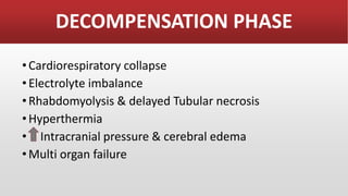 DECOMPENSATION PHASE
•Cardiorespiratory collapse
•Electrolyte imbalance
•Rhabdomyolysis & delayed Tubular necrosis
•Hyperthermia
• Intracranial pressure & cerebral edema
•Multi organ failure
 