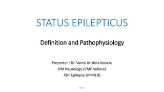 STATUS EPILEPTICUS
Definition and Pathophysiology
Presenter : Dr. Vamsi Krishna Koneru
DM Neurology (CMC Vellore)
PDF Epilepsy (JIPMER)
19/9/23
 