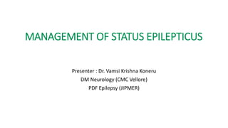 MANAGEMENT OF STATUS EPILEPTICUS
Presenter : Dr. Vamsi Krishna Koneru
DM Neurology (CMC Vellore)
PDF Epilepsy (JIPMER)
 