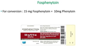 Fosphenytoin
• For conversion : 15 mg Fosphenytoin = 10mg Phenytoin
 