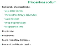 Thiopentone sodium
• Problematic pharmacokinetics
• Zero order kinetics
• Profound tendency to accumulate
• Auto-induction
• Drug-drug interactions
• Long recovery time
• Hypotension
• Hypothermia
• Cardio-respiratory depression
• Pancreatic and Hepatic toxicity
 