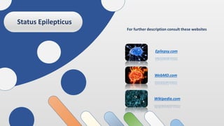 Status Epilepticus
For further description consult these websites
Epilepsy.com
WebMD.com
Wikipedia.com
 