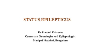 STATUS EPILEPTICUS
Dr Pramod Krishnan
Consultant Neurologist and Epileptologist
Manipal Hospital, Bengaluru
 