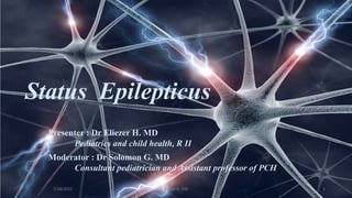 Status Epilepticus
1
7/18/2022
Presenter : Dr Eliezer H. MD
Pediatrics and child health, R II
Moderator : Dr Solomon G. MD
Consultant pediatrician and Assistant professor of PCH
Eliezer H. MD
 