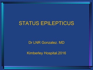 STATUS EPILEPTICUS
Dr LNR Gonzalez. MD
Kimberley Hospital.2016
 
