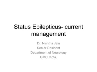 Status Epilepticus- current
management
Dr. Nishtha Jain
Senior Resident
Department of Neurology
GMC, Kota.
 