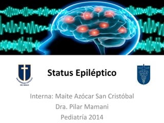 Status Epiléptico
Interna: Maite Azócar San Cristóbal
Dra. Pilar Mamani
Pediatría 2014
 