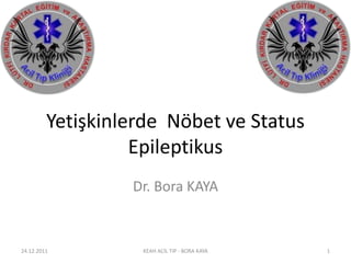Yetişkinlerde Nöbet ve Status
Epileptikus
Dr. Bora KAYA
24.12.2011 KEAH ACİL TIP - BORA KAYA 1
 