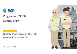 Pengusulan PTT-PK
Menjadi PPPK
Badan Kepegawaian Daerah
Provinsi Jawa Timur
Selasa, 7 Juni 2022
 