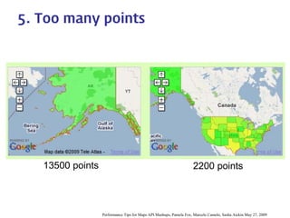 13500 points 
2200 points 
5. Too many points 
Performance Tips for Maps API Mashups, Pamela Fox, Marcelo Camelo, Sasha Aickin May 27, 2009  