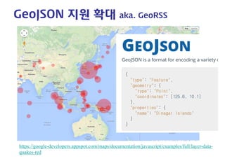 GeoJSON 지원 확대 aka. GeoRSS 
https://google-developers.appspot.com/maps/documentation/javascript/examples/full/layer-data- quakes-red  