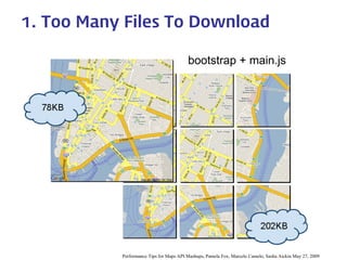 bootstrap + main.js 
1. Too Many Files To Download 
Performance Tips for Maps API Mashups, Pamela Fox, Marcelo Camelo, Sasha Aickin May 27, 2009  