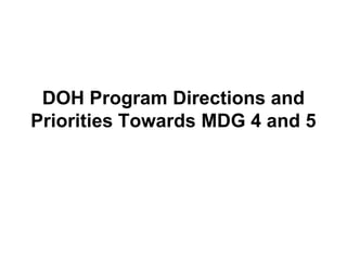 DOH Program Directions and
Priorities Towards MDG 4 and 5
 