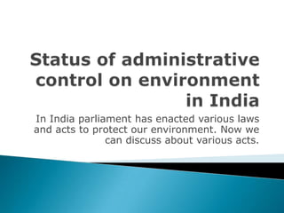 In India parliament has enacted various laws
and acts to protect our environment. Now we
               can discuss about various acts.
 