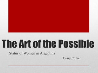 The Art of the Possible
 Status of Women in Argentina
                                Cassy Collier
 