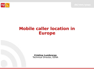 dd/mm/yyyy
Mobile caller location in
Europe
Cristina Lumbreras
Technical Director, EENA
 