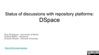 Status of discussions with repository platforms:
DSpace
Eloy Rodrigues - University of Minho
Andrea Bollini - 4Science
Andrew Woods - Harvard University
https://bit.ly/coar-dspace
 
