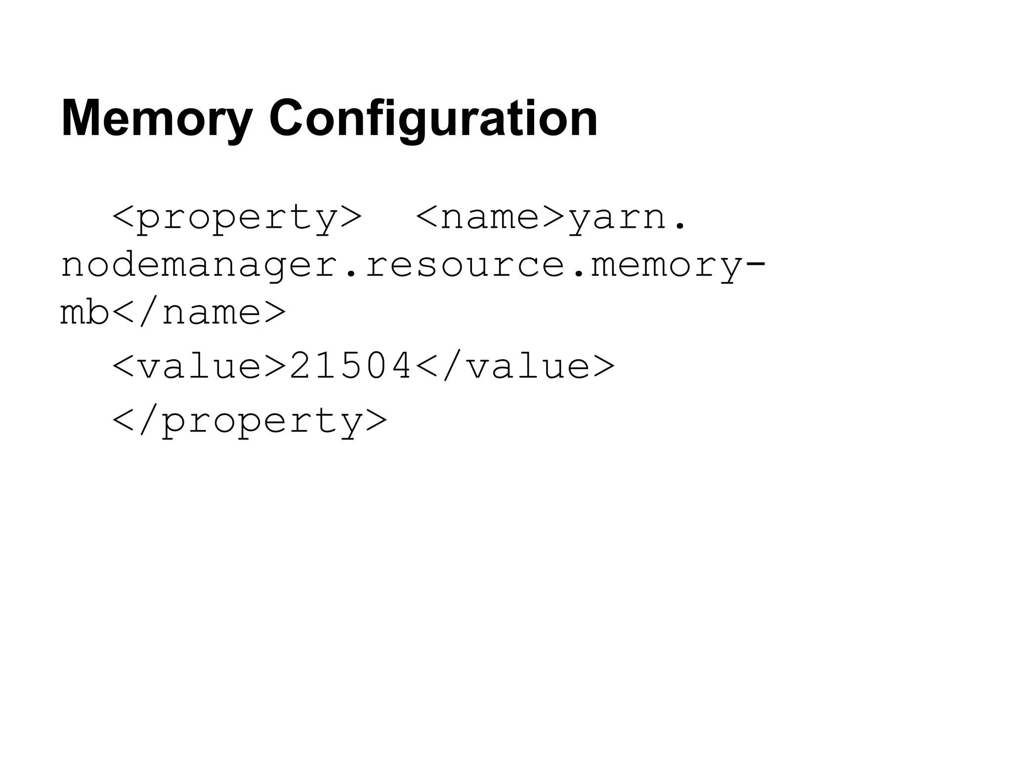 Memory Configuration
  <property> <name>yarn.
nodemanager.resource.memory-
mb</name>
  <value>21504</value>
  </property>
 