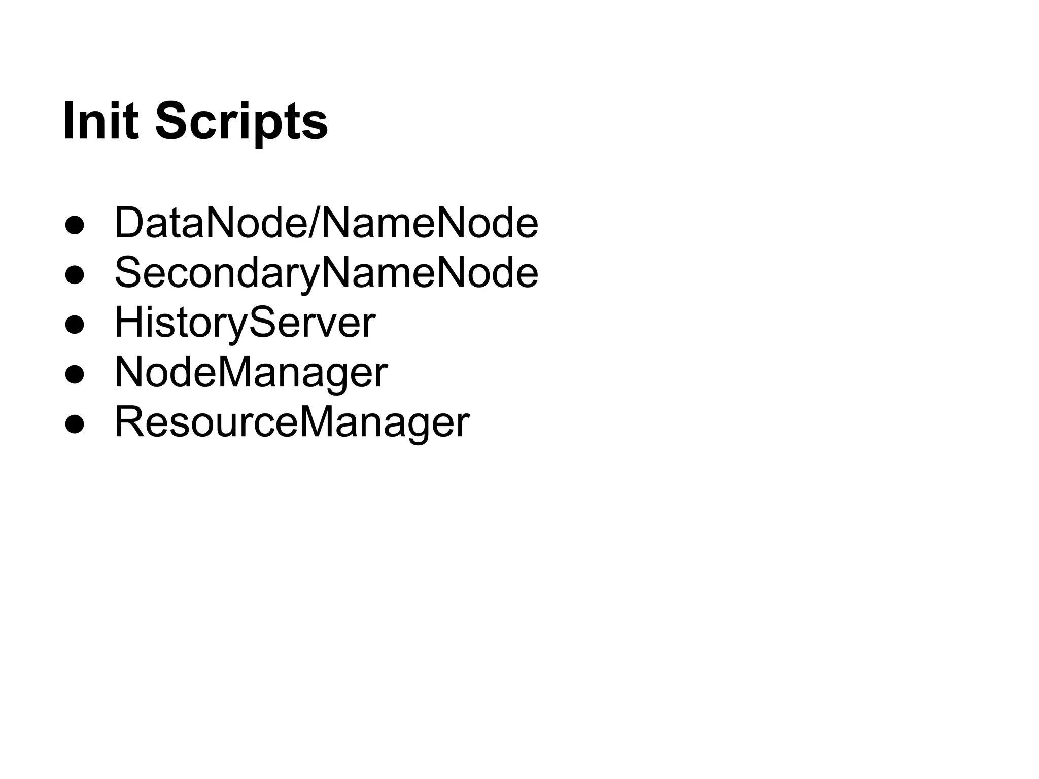 Init Scripts
●   DataNode/NameNode
●   SecondaryNameNode
●   HistoryServer
●   NodeManager
●   ResourceManager
 