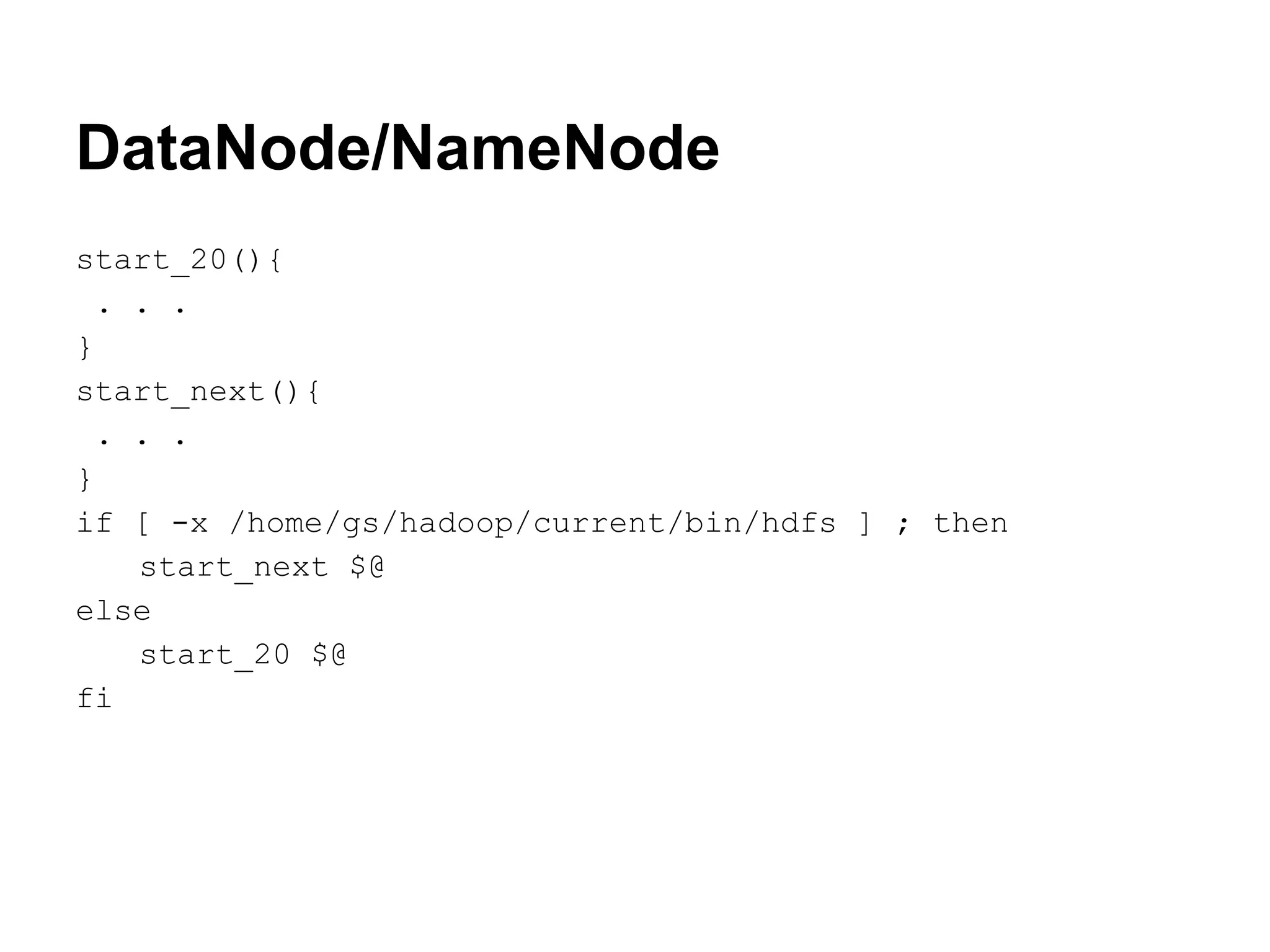 DataNode/NameNode
start_20(){
 . . .
}
start_next(){
 . . .
}
if [ -x /home/gs/hadoop/current/bin/hdfs ] ; then
   start_next $@
else
   start_20 $@
fi
 