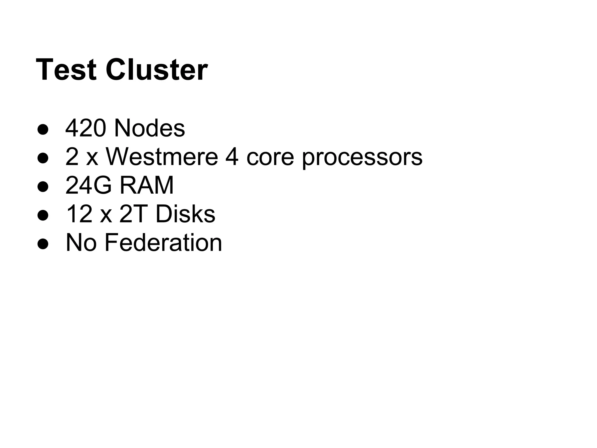 Test Cluster
●   420 Nodes
●   2 x Westmere 4 core processors
●   24G RAM
●   12 x 2T Disks
●   No Federation
 