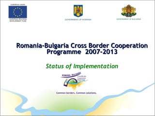 Romania-Bulgaria Cross Border CooperationRomania-Bulgaria Cross Border Cooperation
ProgrammeProgramme 2007-20132007-2013
Status of Implementation
 