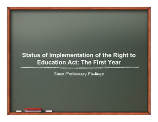 Status of Implementation of the Right to
     Education Act: The First Year
           Some Preliminary Findings
 