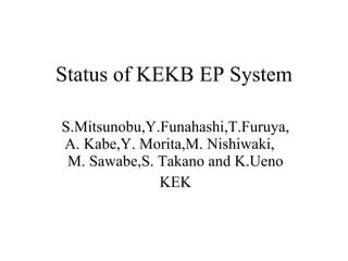 Status of KEKB EP System S.Mitsunobu,Y.Funahashi,T.Furuya,A. Kabe,Y. Morita,M. Nishiwaki,  M. Sawabe,S. Takano and K.Ueno KEK 