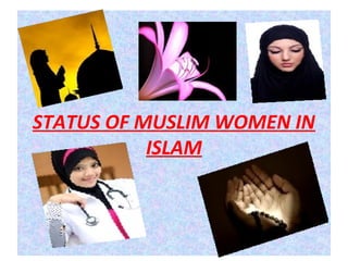 STATUS OF MUSLIM WOMEN IN
ISLAM
 
