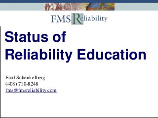 Status of
Reliability Education
Fred Schenkelberg
(408) 710-8248
fms@fmsreliability.com
 