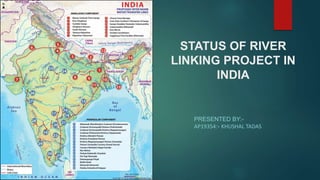 STATUS OF RIVER
LINKING PROJECT IN
INDIA
PRESENTED BY:-
AP19354:- KHUSHAL TADAS
 