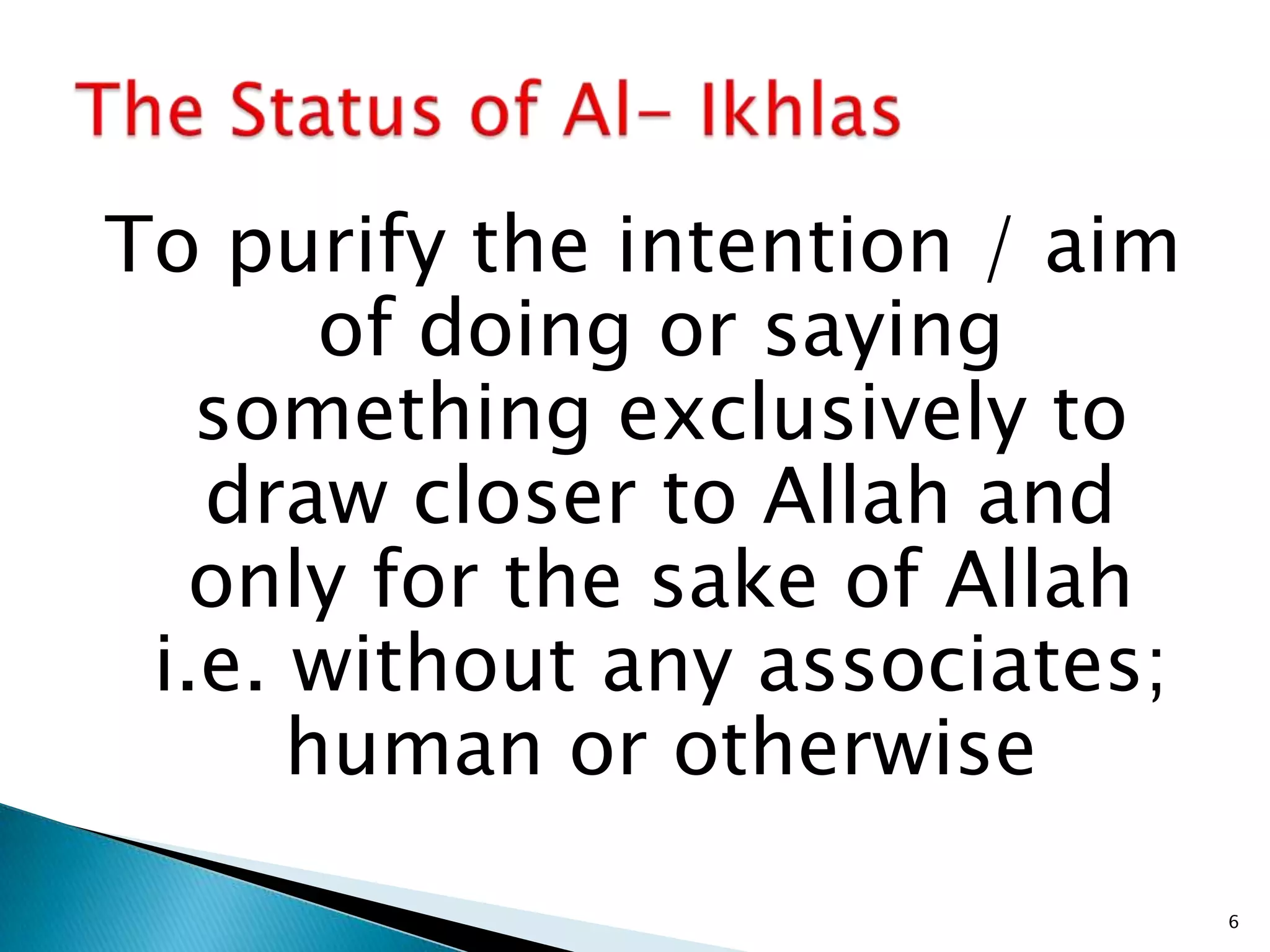 To purify the intention / aim
       of doing or saying
   something exclusively to
   draw closer to Allah and
  only for the sake of Allah
 i.e. without any associates;
      human or otherwise
                                6
 
