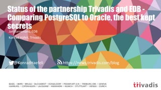 https://news.trivadis.com/blog@KonradHaefeli
Status of the partnership Trivadis and EDB -
Comparing PostgreSQL to Oracle, the best kept
secretsJan Karremans, EDB
Konrad Häfeli, Trivadis
 