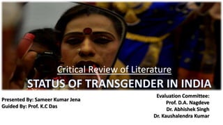 Critical Review of Literature
Presented By: Sameer Kumar Jena
Guided By: Prof. K.C Das
Evaluation Committee:
Prof. D.A. Nagdeve
Dr. Abhishek Singh
Dr. Kaushalendra Kumar
 