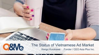 Kengo Kurokawa Fonder / CEO Asia Plus Inc.
The Status of Vietnamese Ad Market
 