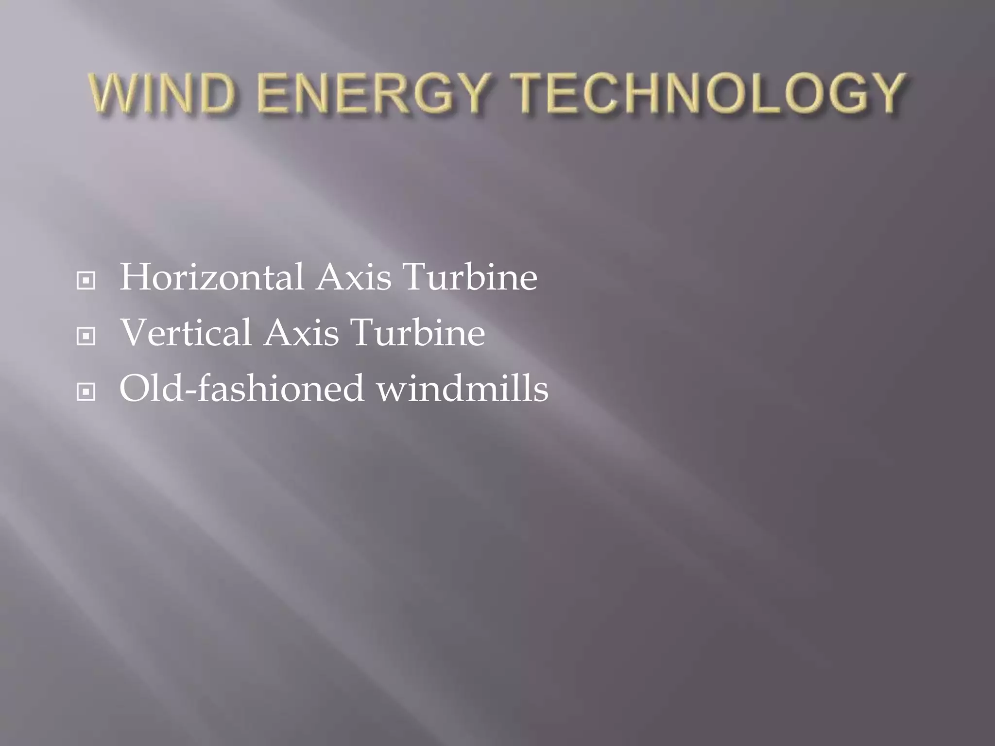  Horizontal Axis Turbine
 Vertical Axis Turbine
 Old-fashioned windmills
 