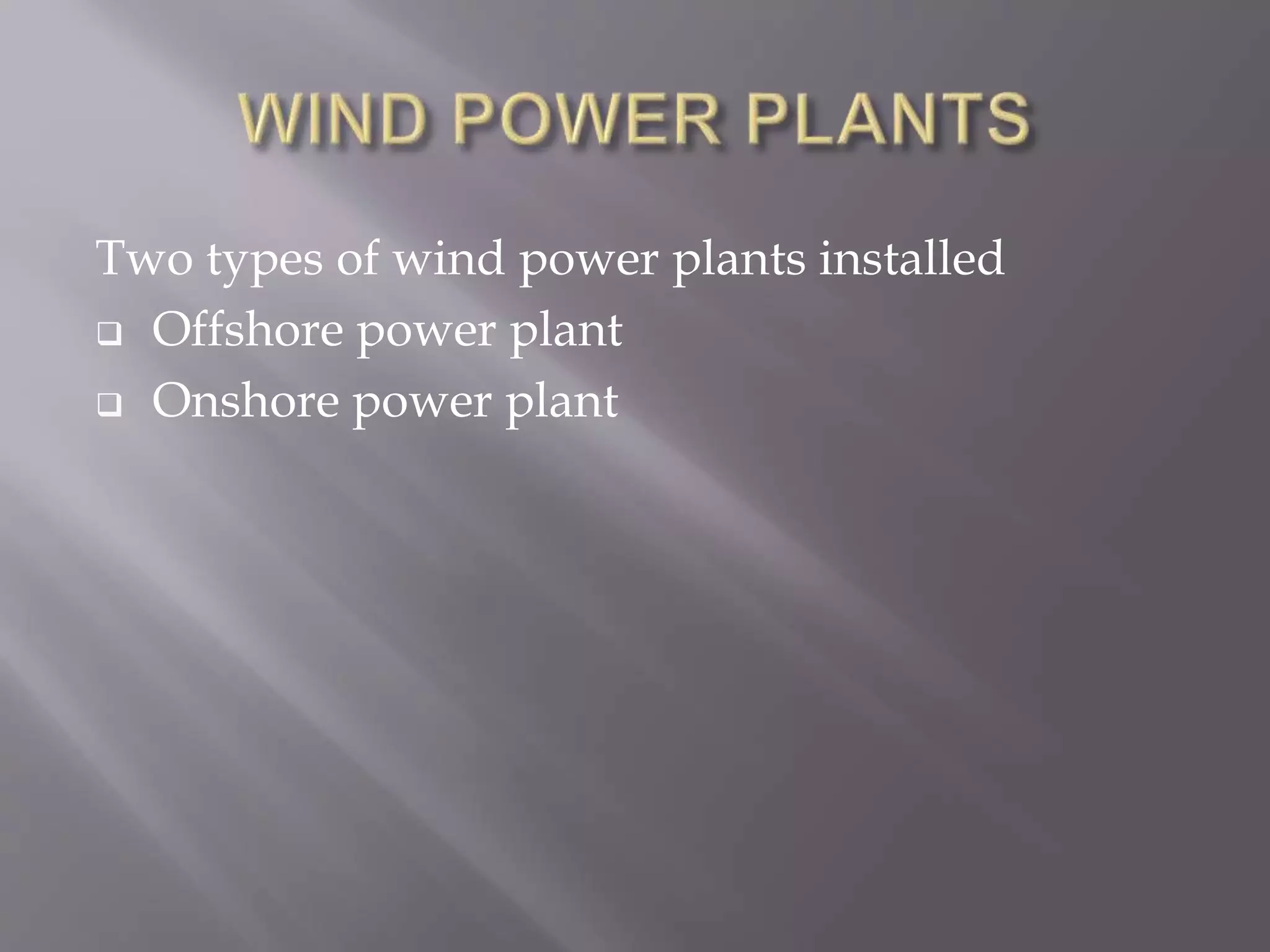 Two types of wind power plants installed
 Offshore power plant
 Onshore power plant
 