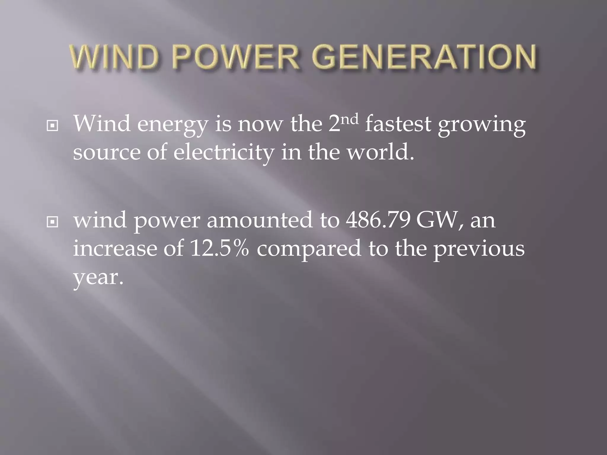  Wind energy is now the 2nd fastest growing
source of electricity in the world.
 wind power amounted to 486.79 GW, an
increase of 12.5% compared to the previous
year.
 
