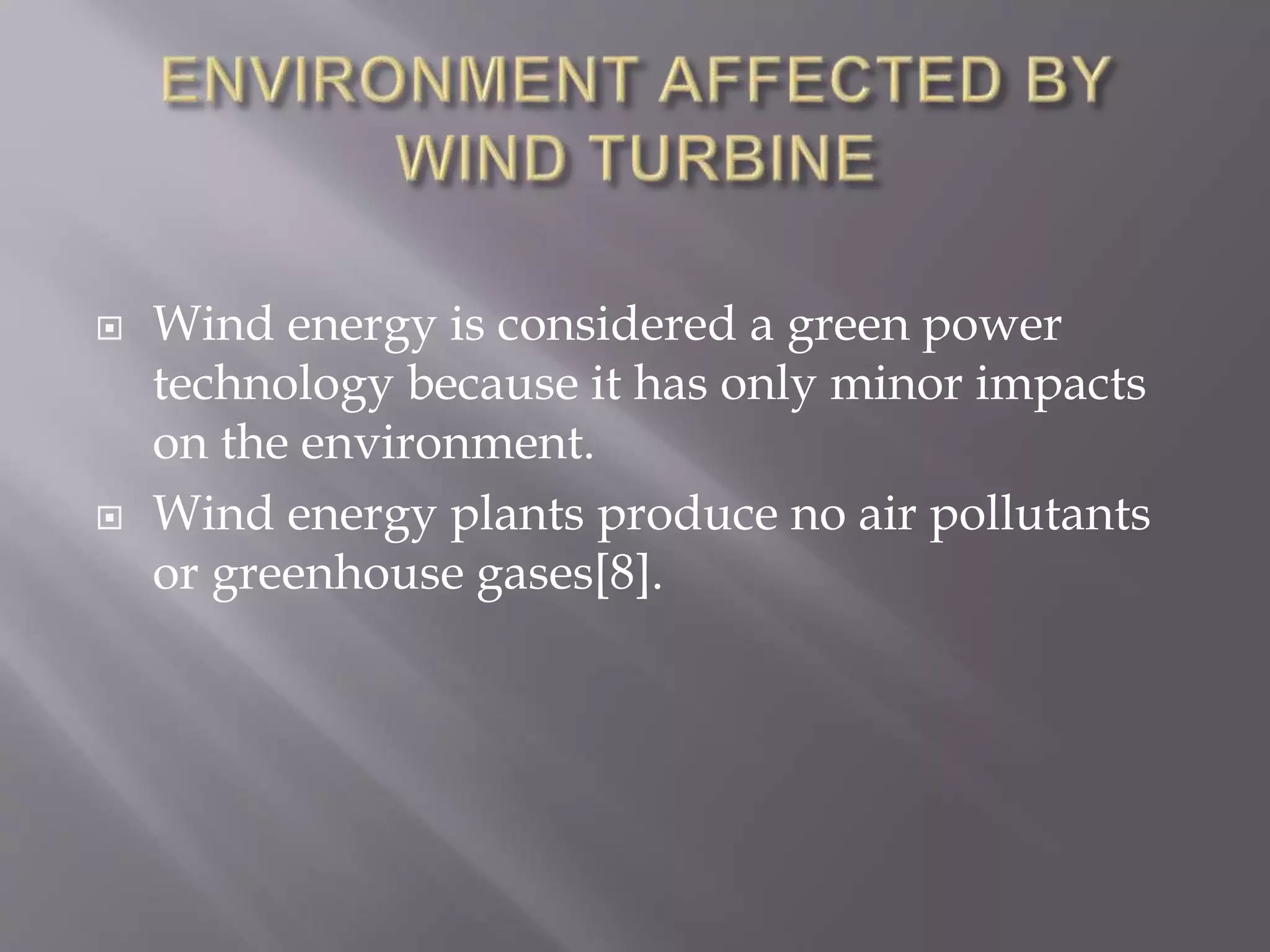  Wind energy is considered a green power
technology because it has only minor impacts
on the environment.
 Wind energy plants produce no air pollutants
or greenhouse gases[8].
 