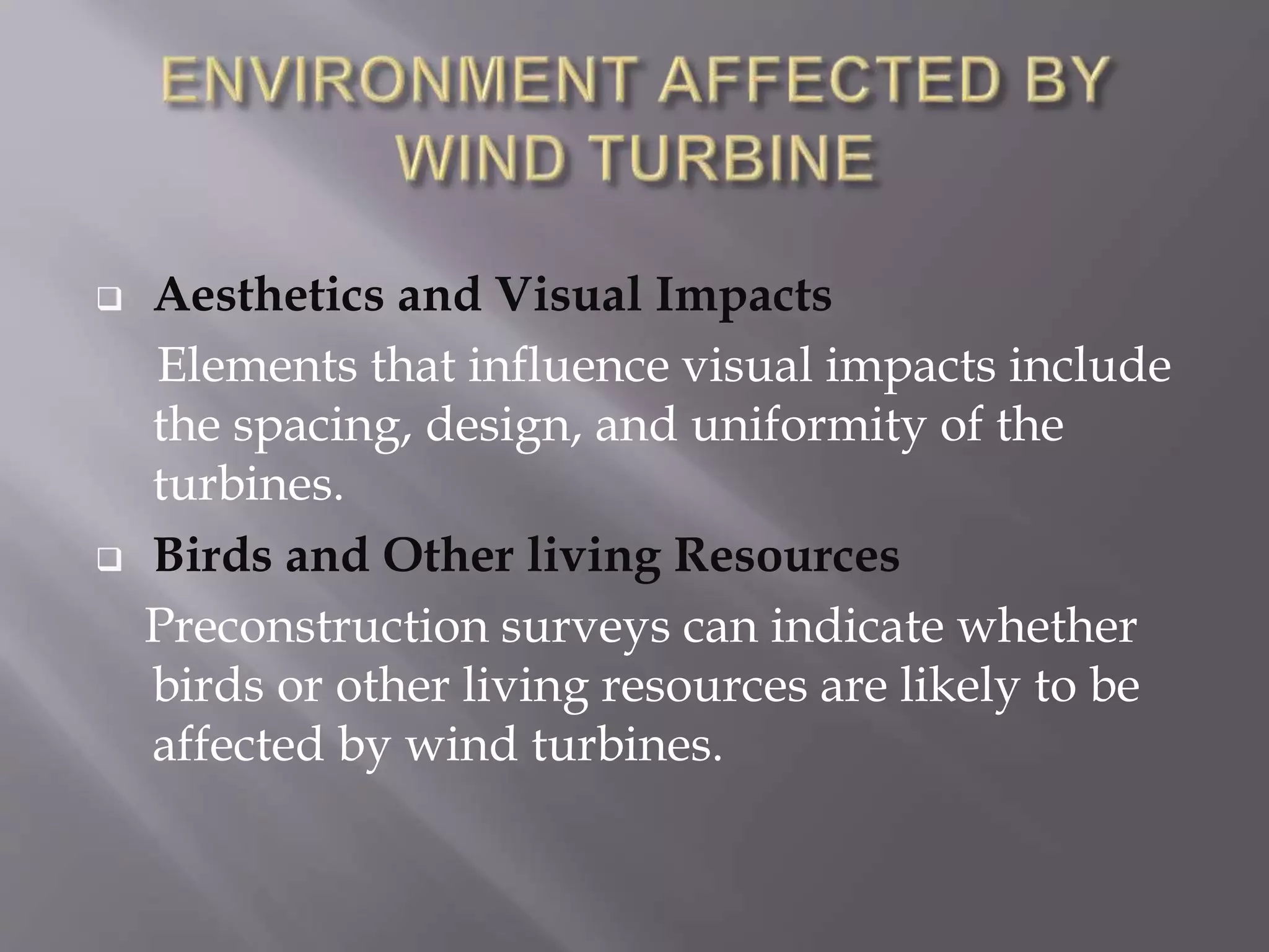  Aesthetics and Visual Impacts
Elements that influence visual impacts include
the spacing, design, and uniformity of the
turbines.
 Birds and Other living Resources
Preconstruction surveys can indicate whether
birds or other living resources are likely to be
affected by wind turbines.
 