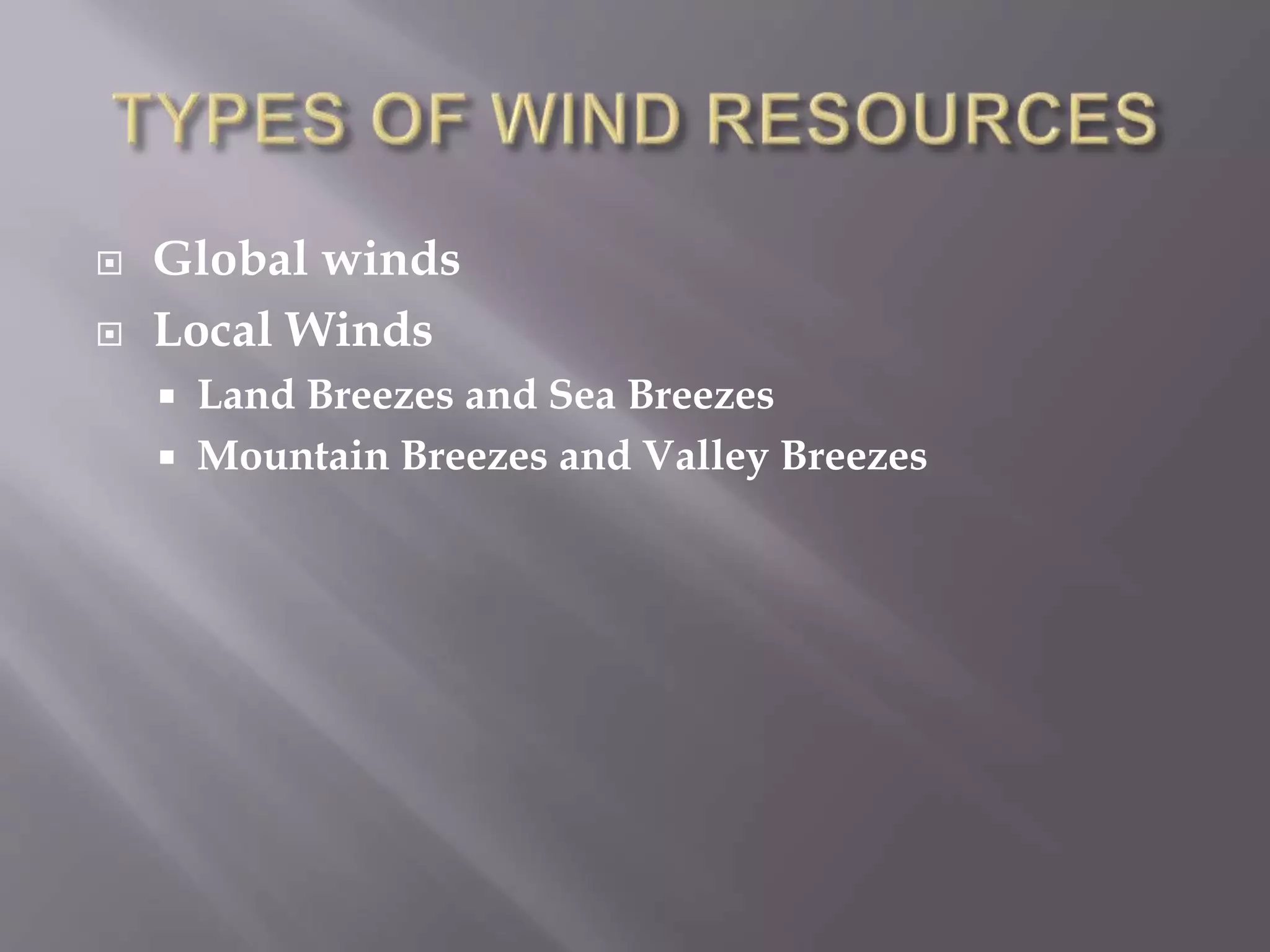  Global winds
 Local Winds
 Land Breezes and Sea Breezes
 Mountain Breezes and Valley Breezes
 