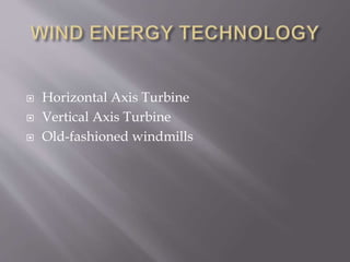  Horizontal Axis Turbine
 Vertical Axis Turbine
 Old-fashioned windmills
 